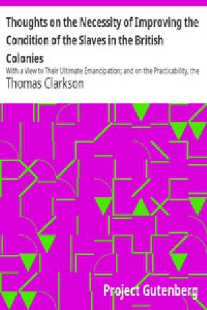 [Gutenberg 10386] • Thoughts on the Necessity of Improving the Condition of the Slaves in the British Colonies / With a View to Their Ultimate Emancipation; and on the Practicability, the Safety, and the Advantages of the Latter Measure.